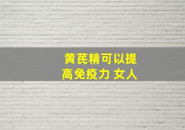 黄芪精可以提高免疫力 女人